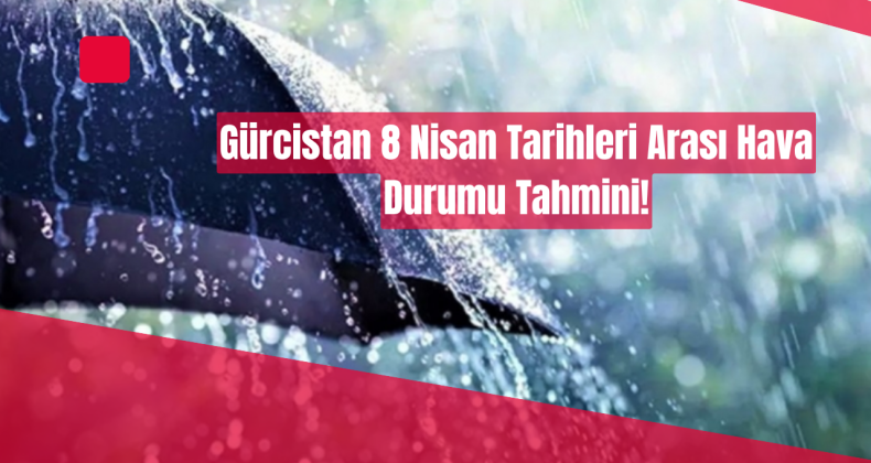 8 Nisan’da Gürcistan’da Yağışlı Hava Etkili Olacak!