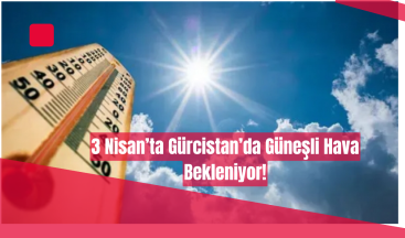 Gürcistan’da 3 Nisan Hava Durumu: Yağışlı Hava Hakim Olacak!