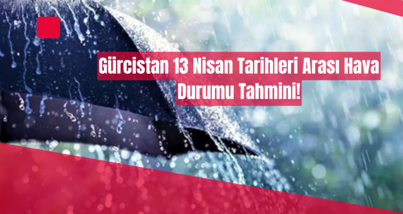 13 Nisan 2025 Gürcistan Hava Durumu: Don Uyarısı ve Bölgesel Tahminler!
