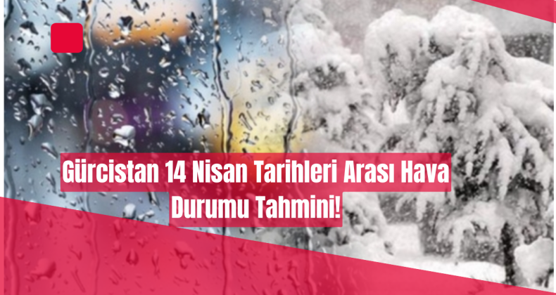 14 Nisan’da Gürcistan Genelinde Yağışlı Hava Etkili Olacak!