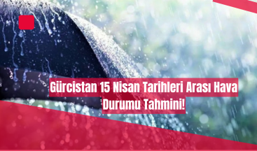 15 Nisan 2025 Tiflis Hava Durumu: Sağanak Yağış ve Serin Hava Bekleniyor!