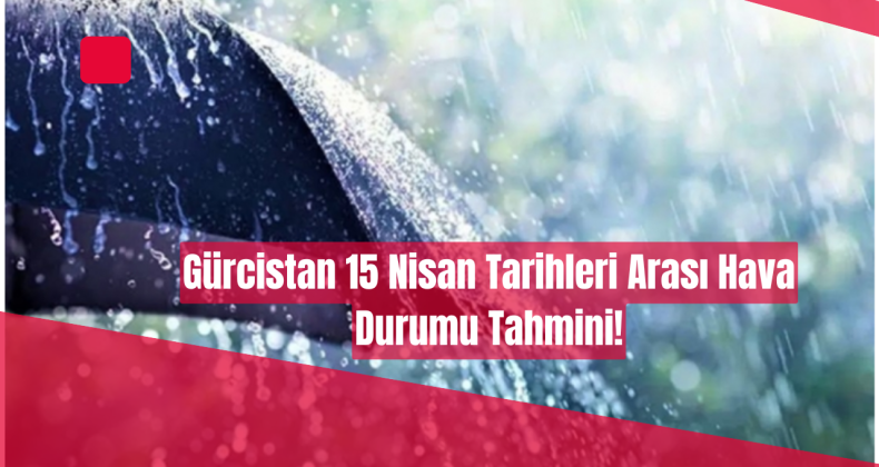 15 Nisan 2025 Tiflis Hava Durumu: Sağanak Yağış ve Serin Hava Bekleniyor!
