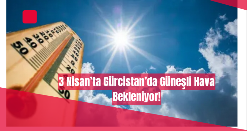 Gürcistan’da 3 Nisan Hava Durumu: Yağışlı Hava Hakim Olacak!