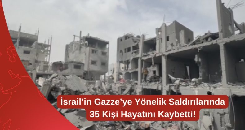 İsrail’in Gazze’ye Yönelik Saldırılarında 35 Kişi Hayatını Kaybetti!