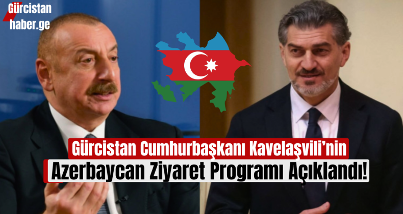 Gürcistan Cumhurbaşkanı Mixeil Kavelaşvili’nin Azerbaycan Ziyaret Programı Açıklandı!