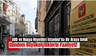 ABD ve Rusya Heyetleri İstanbul’da Bir Araya Geldi: Gündem Büyükelçiliklerin Faaliyeti!