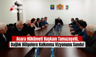 Acara Hükümeti Başkanı Sulhan Tamazaşvili, Dağlık Bölgelere Kalkınma Vizyonunu Sundu!