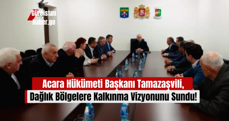 Acara Hükümeti Başkanı Sulhan Tamazaşvili, Dağlık Bölgelere Kalkınma Vizyonunu Sundu!