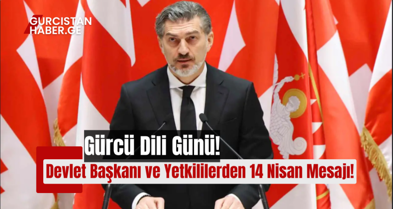 Gürcü Dili Günü: Devlet Başkanı ve Yetkililerden 14 Nisan Mesajı!