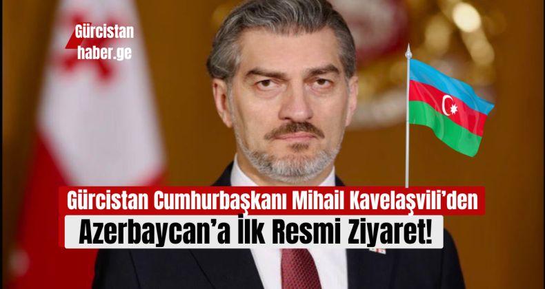 Gürcistan Cumhurbaşkanı Mihail Kavelaşvili’den Azerbaycan’a İlk Resmi Ziyaret!
