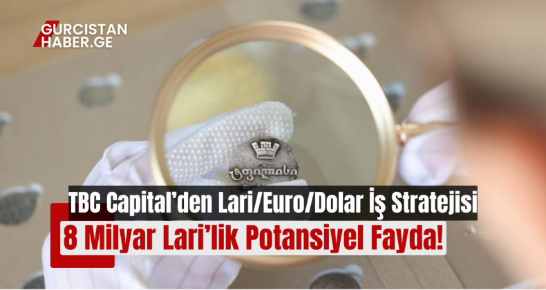 TBC Capital’den Lari/Euro/Dolar İş Stratejisi: 8 Milyar Lari’lik Potansiyel Fayda!