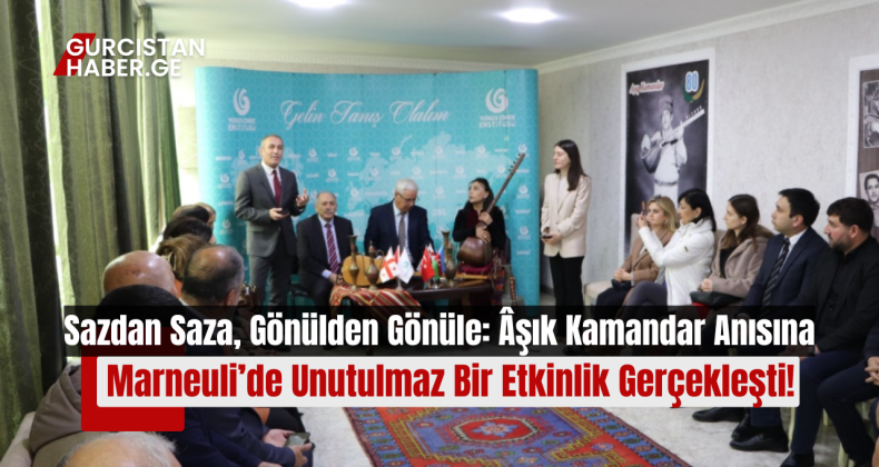 Sazdan Saza, Gönülden Gönüle: Âşık Kamandar Anısına Marneuli’de Unutulmaz Bir Etkinlik Gerçekleşti!