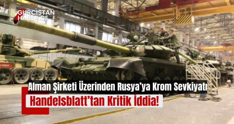 Alman Şirketi Üzerinden Rusya’ya Krom Sevkiyatı: Handelsblatt’tan Kritik İddia!