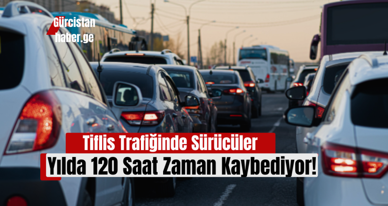 Tiflis Trafiğinde Sürücüler Yılda 120 Saat Zaman Kaybediyor!