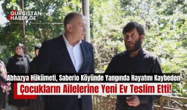 Abhazya Hükümeti, Saberio Köyünde Yangında Hayatını Kaybeden Çocukların Ailelerine Yeni Ev Teslim Etti!