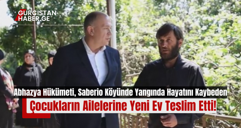 Abhazya Hükümeti, Saberio Köyünde Yangında Hayatını Kaybeden Çocukların Ailelerine Yeni Ev Teslim Etti!
