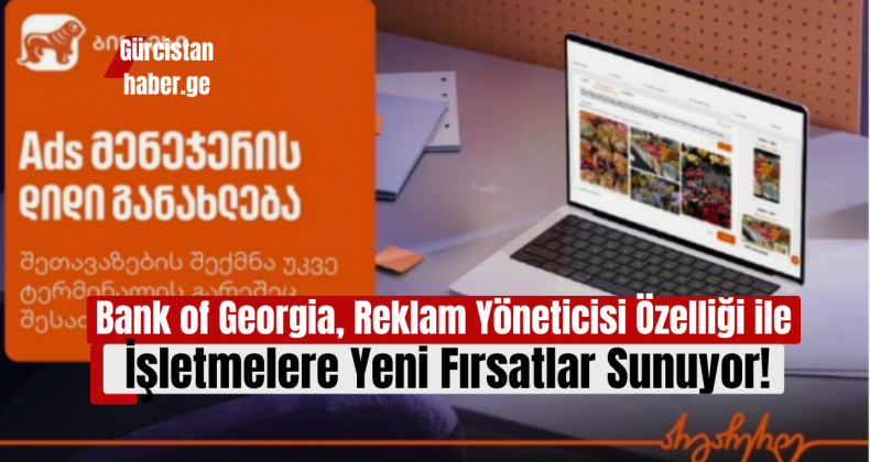 Bank of Georgia, Reklam Yöneticisi Özelliği ile İşletmelere Yeni Fırsatlar Sunuyor!