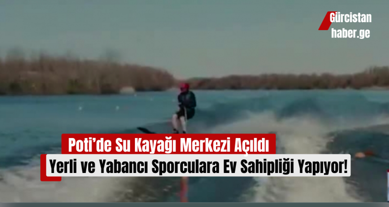 Poti’de Su Kayağı Merkezi Açıldı: Yerli ve Yabancı Sporculara Ev Sahipliği Yapıyor!