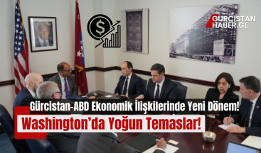 Gürcistan-ABD Ekonomik İlişkilerinde Yeni Dönem: Washington’da Yoğun Temaslar!