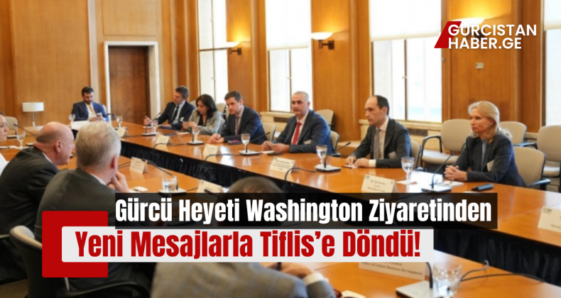 Gürcü Heyeti Washington Ziyaretinden Yeni Mesajlarla Tiflis’e Döndü!
