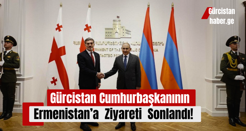 Gürcistan Cumhurbaşkanının Ermenistan’a  Ziyareti Sonlandı!