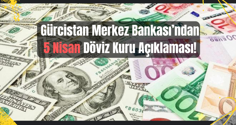 5 Nisan 2025 Gürcistan Döviz Kuru Açıklandı!