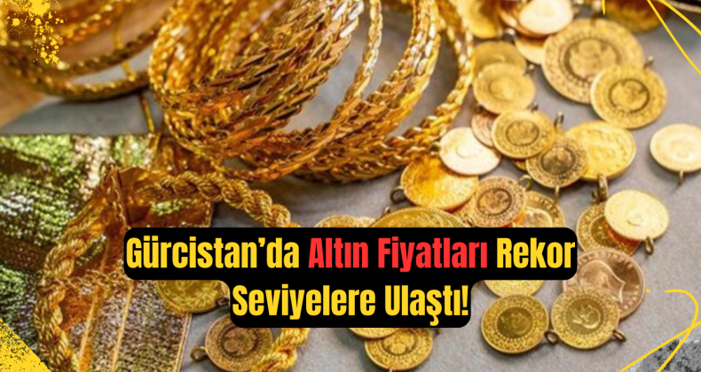 Gürcistan’da Altın Fiyatları Rekor Seviyelere Ulaştı!