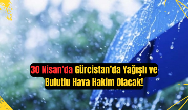 30 Nisan Gürcistan Hava Durumu: Yağışlı ve Bulutlu Bir Gün Bekleniyor!