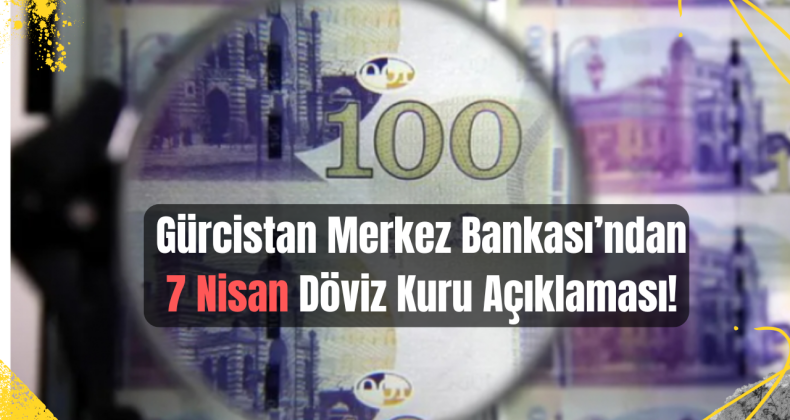 7 Nisan’da Gürcistan Merkez Bankası Döviz Kurlarını Açıkladı!