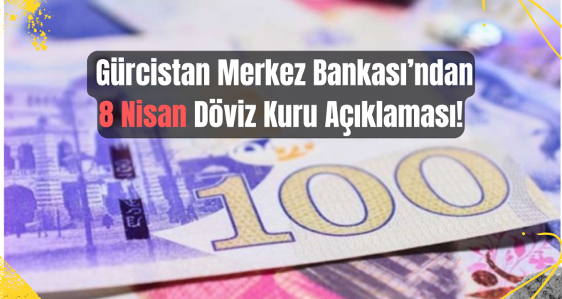 8 Nisan Gürcistan Döviz Kuru Açıklandı!