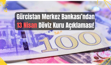 13 Nisan 2025 Gürcistan Döviz Kurları Açıklandı!