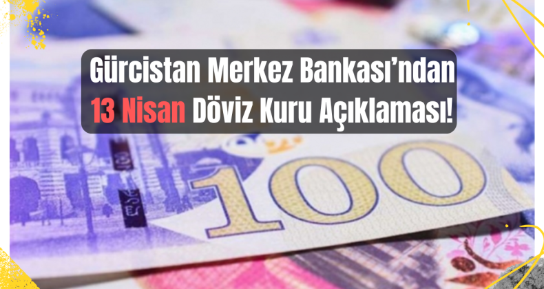 13 Nisan 2025 Gürcistan Döviz Kurları Açıklandı!