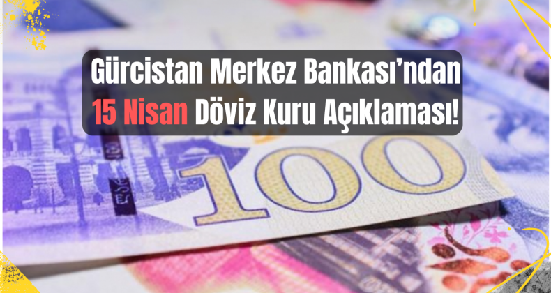 15 Nisan Gürcistan Döviz Kuru Açıklandı: Dolar ve Euro Değer Kaybetti!
