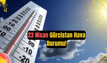 23 Nisan Gürcistan Hava Durumu: Yağışlı ve Bulutlu Bir Gün Bekleniyor!