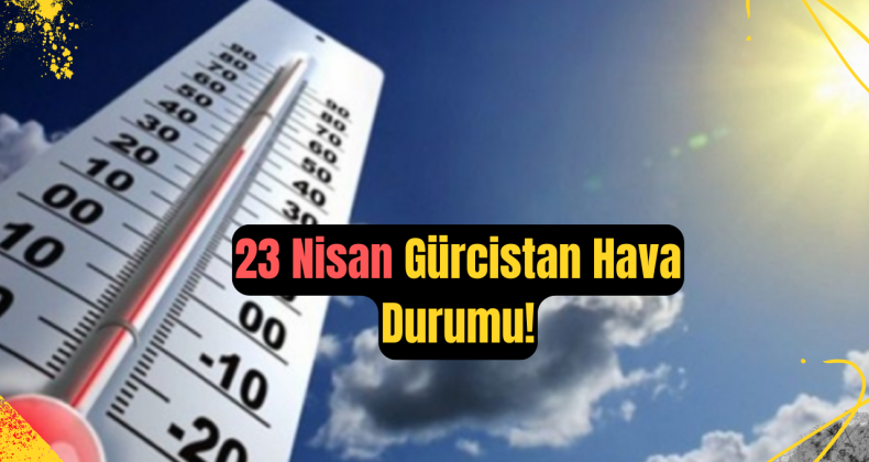 23 Nisan Gürcistan Hava Durumu: Yağışlı ve Bulutlu Bir Gün Bekleniyor!
