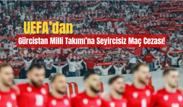 UEFA’dan Gürcistan Milli Takımı’na Seyircisiz Maç Cezası!