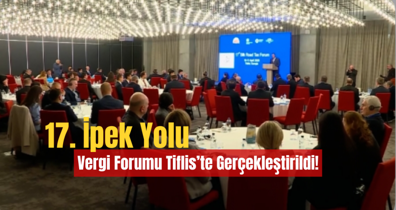 17. İpek Yolu Vergi Forumu Tiflis’te Gerçekleştirildi!
