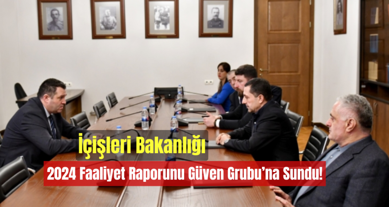 İçişleri Bakanlığı, 2024 Faaliyet Raporunu Güven Grubu’na Sundu!