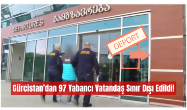 Gürcistan’dan 97 Yabancı Vatandaş Sınır Dışı Edildi!