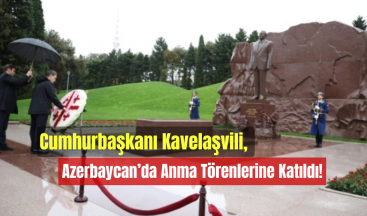 Cumhurbaşkanı Mihail Kavelaşvili, Azerbaycan’da Anma Törenlerine Katıldı