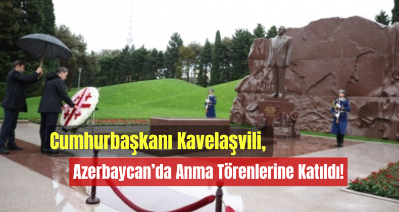 Cumhurbaşkanı Mihail Kavelaşvili, Azerbaycan’da Anma Törenlerine Katıldı