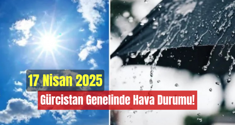 17 Nisan 2025 – Gürcistan Genelinde Hava Durumu!