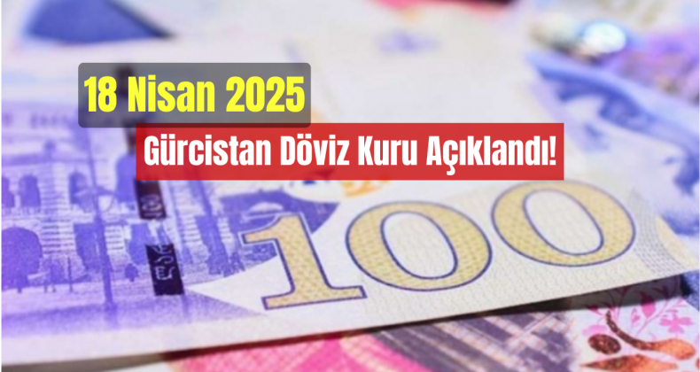 18 Nisan: Gürcistan Döviz Kuru Açıklandı!