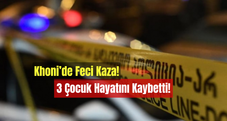Khoni’de Feci Kaza: 3 Çocuk Hayatını Kaybetti!