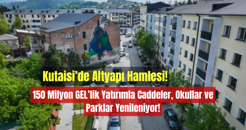 Kutaisi’de Altyapı Hamlesi: 150 Milyon GEL’lik Yatırımla Caddeler, Okullar ve Parklar Yenileniyor!