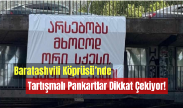 Baratashvili Köprüsü’nde Tartışmalı Pankartlar Dikkat Çekiyor!