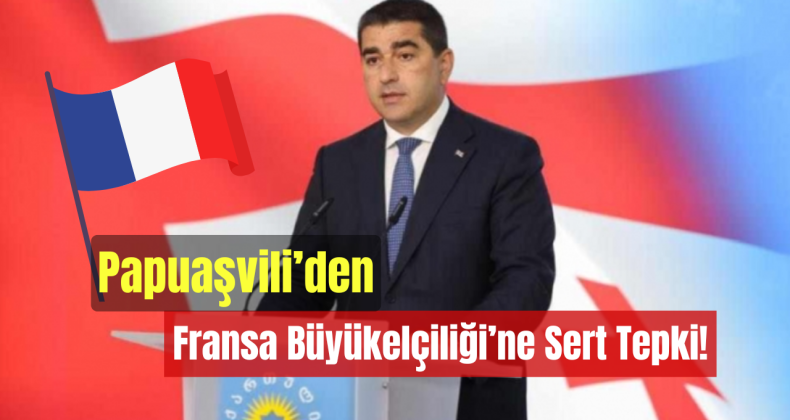 Papuaşvili’den Fransa Büyükelçiliği’ne Sert Tepki!