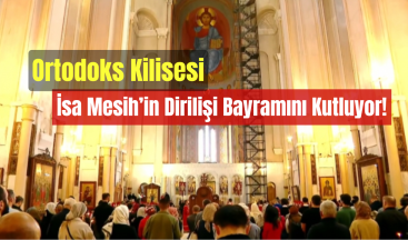 Ortodoks Kilisesi, İsa Mesih’in Dirilişi Bayramını Kutluyor!