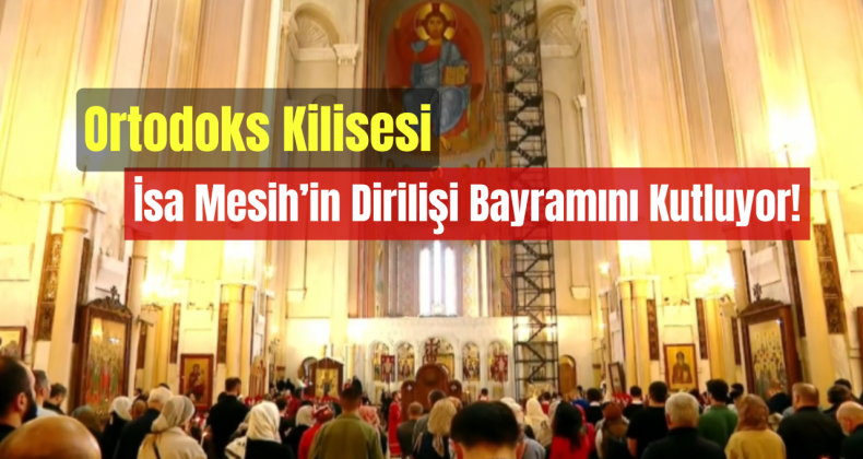 Ortodoks Kilisesi, İsa Mesih’in Dirilişi Bayramını Kutluyor!