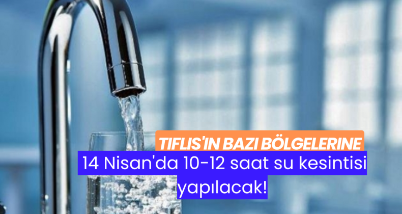 Tiflis’in bazı bölgelerine 14 Nisan’da 10-12 saat su kesintisi yapılacak!